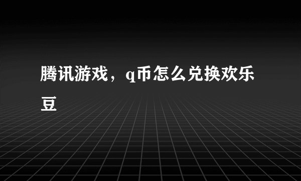 腾讯游戏，q币怎么兑换欢乐豆