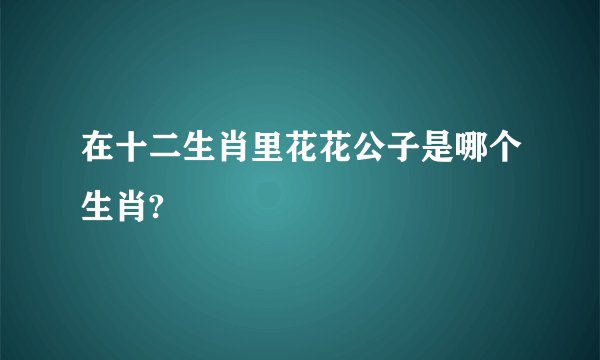 在十二生肖里花花公子是哪个生肖?