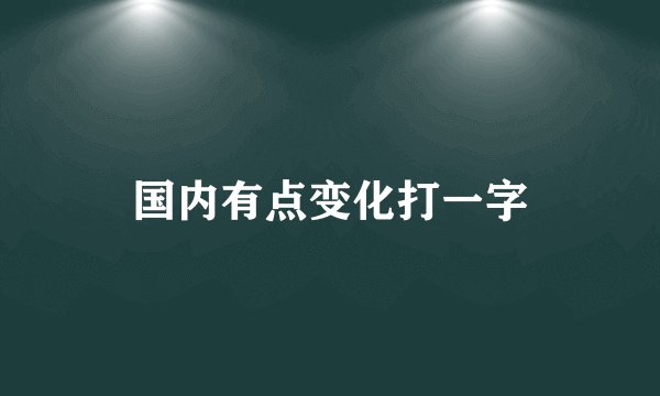 国内有点变化打一字