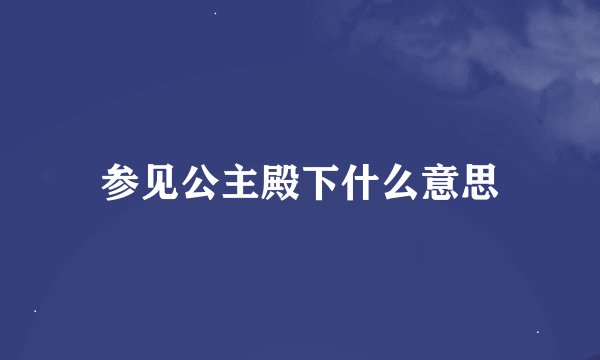 参见公主殿下什么意思