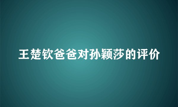 王楚钦爸爸对孙颖莎的评价