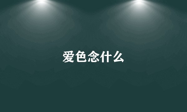 爱色念什么