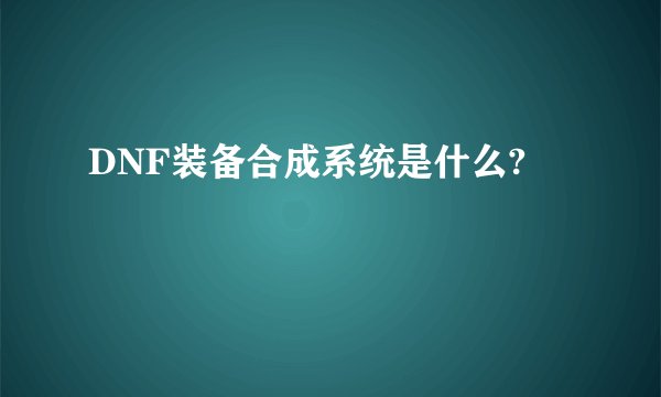 DNF装备合成系统是什么?