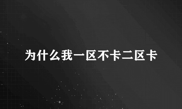 为什么我一区不卡二区卡