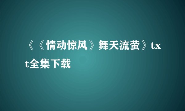 《《情动惊风》舞天流萤》txt全集下载