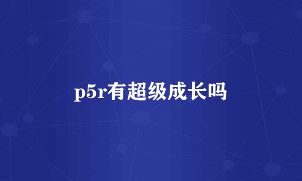 p5r有超级成长吗