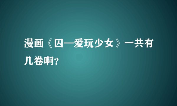 漫画《囚—爱玩少女》一共有几卷啊？