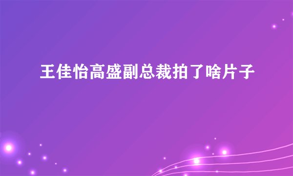 王佳怡高盛副总裁拍了啥片子