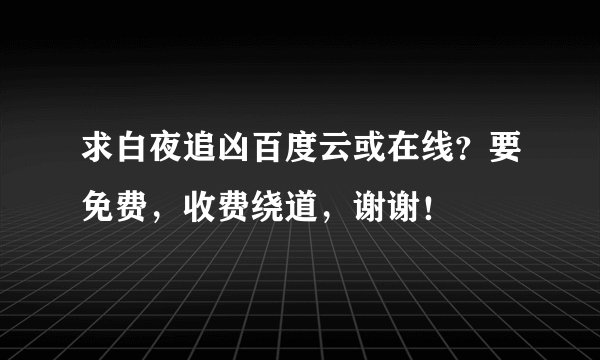 求白夜追凶百度云或在线？要免费，收费绕道，谢谢！