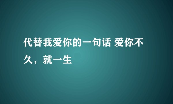 代替我爱你的一句话 爱你不久，就一生