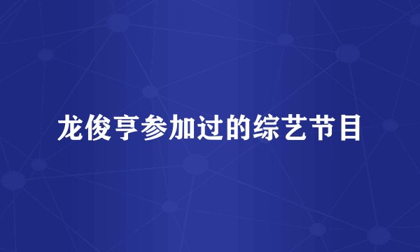龙俊亨参加过的综艺节目