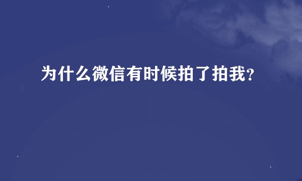 为什么微信有时候拍了拍我？