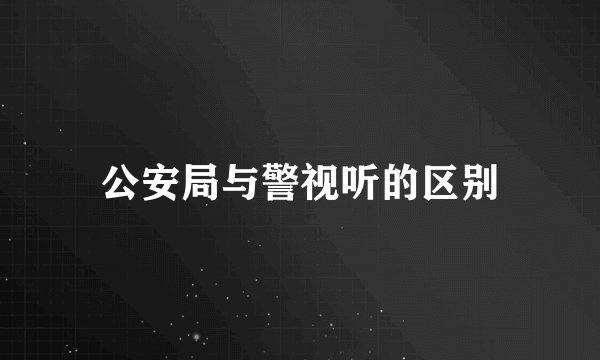 公安局与警视听的区别