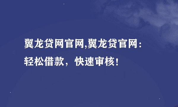 翼龙贷网官网,翼龙贷官网：轻松借款，快速审核！