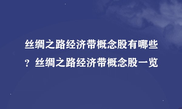 丝绸之路经济带概念股有哪些？丝绸之路经济带概念股一览