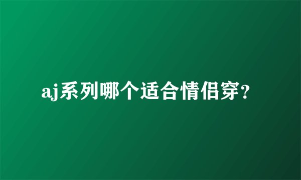aj系列哪个适合情侣穿？