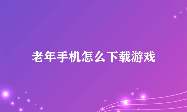 老年手机怎么下载游戏