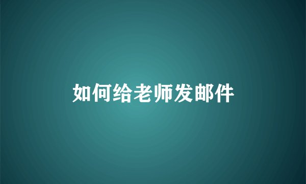 如何给老师发邮件