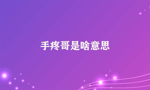 手疼哥是啥意思