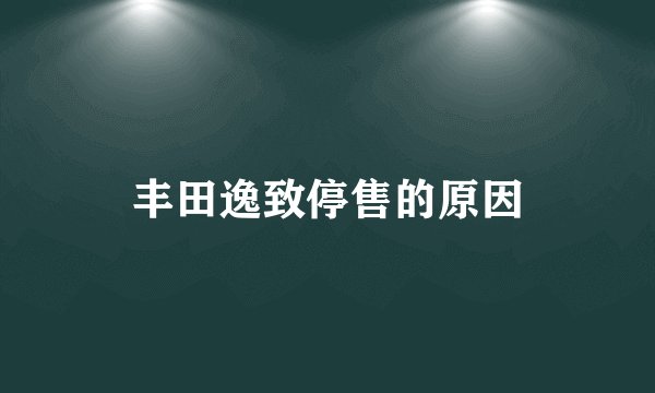 丰田逸致停售的原因