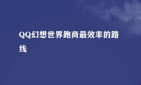 QQ幻想世界跑商最效率的路线