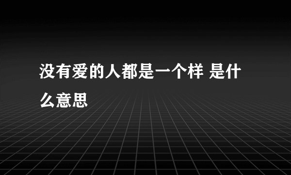 没有爱的人都是一个样 是什么意思