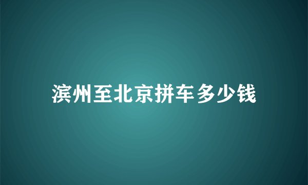 滨州至北京拼车多少钱