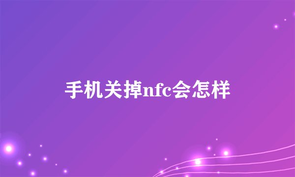 手机关掉nfc会怎样