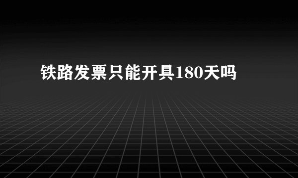 铁路发票只能开具180天吗
