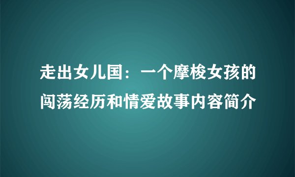 走出女儿国：一个摩梭女孩的闯荡经历和情爱故事内容简介