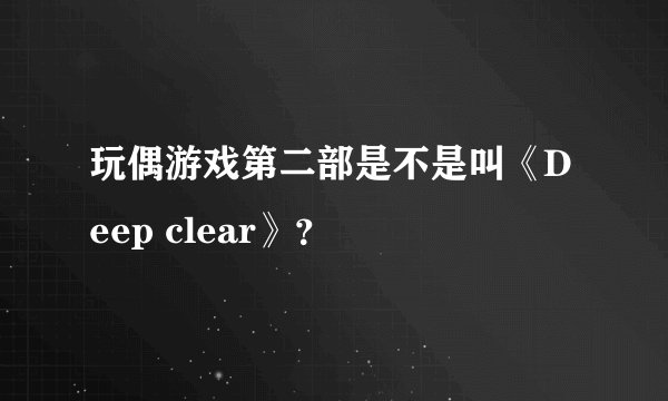 玩偶游戏第二部是不是叫《Deep clear》？