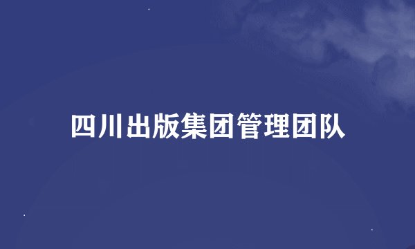 四川出版集团管理团队