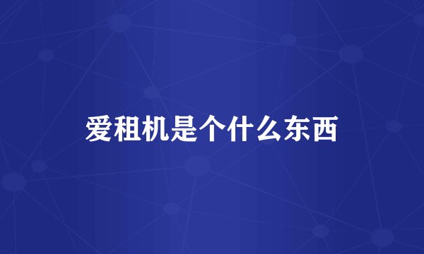 爱租机是个什么东西