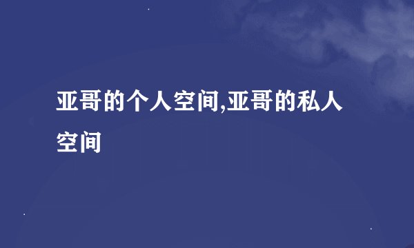 亚哥的个人空间,亚哥的私人空间