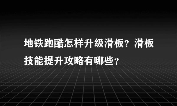 地铁跑酷怎样升级滑板？滑板技能提升攻略有哪些？
