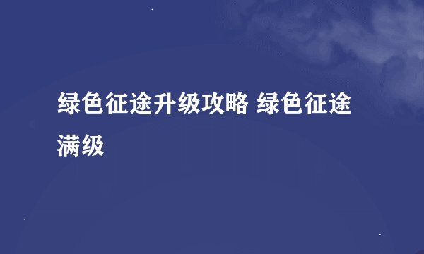 绿色征途升级攻略 绿色征途满级