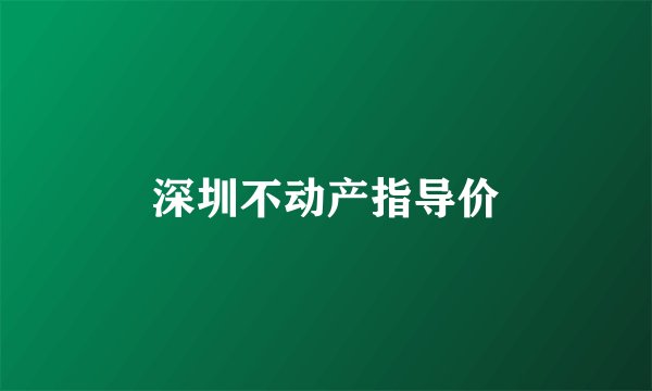 深圳不动产指导价