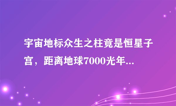 宇宙地标众生之柱竟是恒星子宫，距离地球7000光年(图片视频)