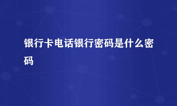 银行卡电话银行密码是什么密码