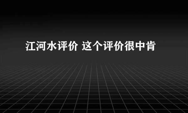 江河水评价 这个评价很中肯