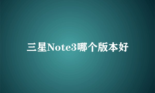 三星Note3哪个版本好