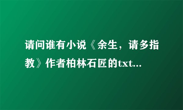 请问谁有小说《余生，请多指教》作者柏林石匠的txt百度云资源， 跪求