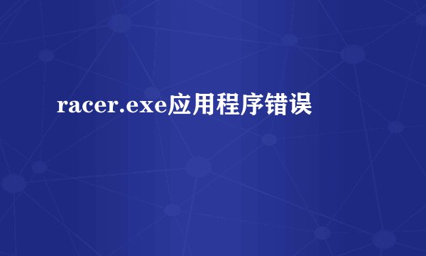 racer.exe应用程序错误
