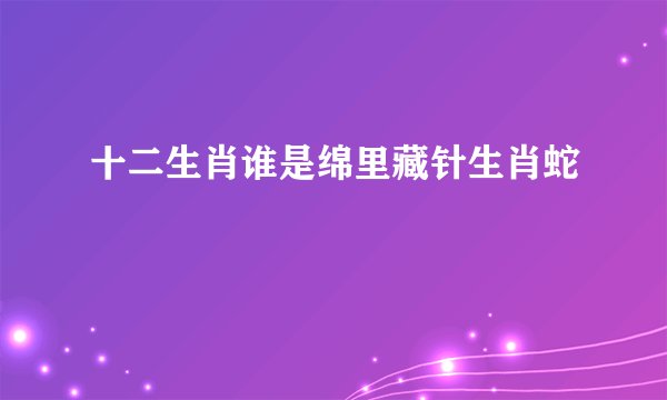 十二生肖谁是绵里藏针生肖蛇