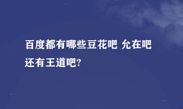 百度都有哪些豆花吧 允在吧 还有王道吧?