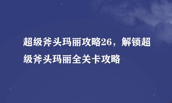 超级斧头玛丽攻略26，解锁超级斧头玛丽全关卡攻略