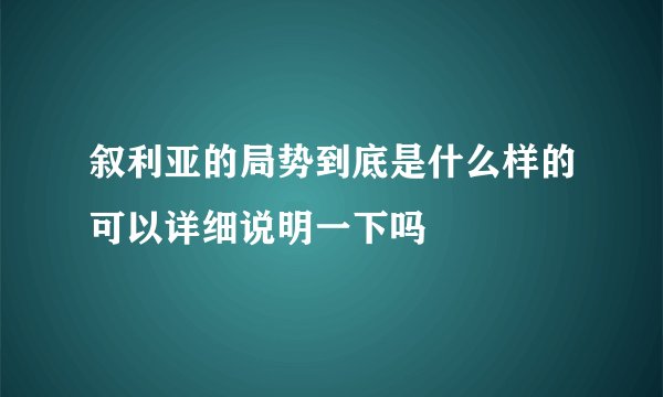 叙利亚的局势到底是什么样的可以详细说明一下吗