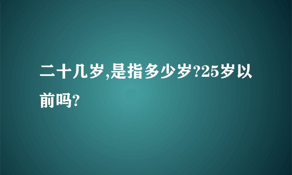 二十几岁,是指多少岁?25岁以前吗?