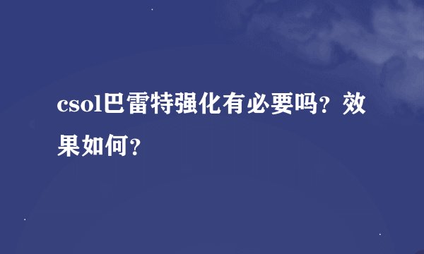 csol巴雷特强化有必要吗？效果如何？
