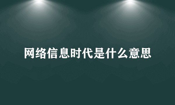 网络信息时代是什么意思